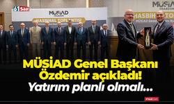 MÜSİAD Genel Başkanı Özdemir açıkladı! Yatırım planlı olmalı…