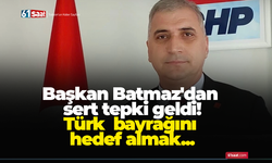 Başkan Batmaz'dan sert tepki! Türk bayrağını hedef almak...