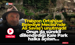 Trabzon Ortahisar Belediye Meclisi'nde Ali Savaş’ı unutmadı! Onun da sürekli dillendirdiği Kale Park halka açılsın…