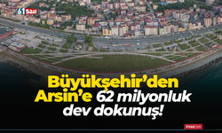 Büyükşehir’den Arsin’e 62 milyonluk dev dokunuş!