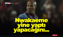Nwakaeme yine yaptı yapacağını...