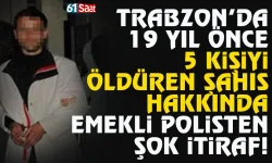 Trabzon'da 5 kişiyi öldüren şahıs hakkında, emekli polisten şok itiraf...