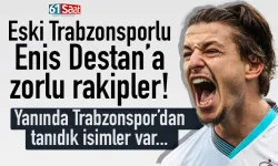 Eski Trabzonsporlu Enis Destan'a zorlu rakipler...