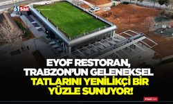 Eyof Restoran, Trabzon’un geleneksel tatlarını yenilikçi bir yüzle sunuyor!