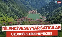 Dilenci ve seyyar satıcılar Uzungöl'e giremeyecek...
