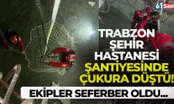 Trabzon Şehir Hastanesi şantiyesinde çukura düştü! Ekipler seferber oldu...