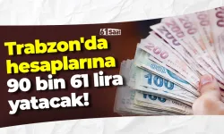 Trabzon'da hesaplarına 90 bin 61 lira yatacak!
