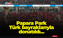 Papara Park Türk bayraklarıyla donatıldı!