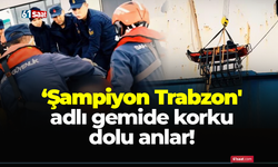 ‘Şampiyon Trabzon' adlı gemide korku dolu anlar!