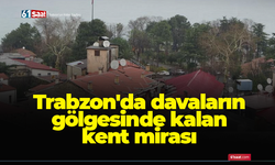 Trabzon'da davaların gölgesinde kalan kent mirası