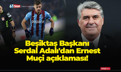 Beşiktaş Başkanı Serdal Adalı'dan Ernest Muçi açıklaması!