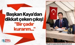 Başkan Kaya'dan dikkat çeken çıkış! "Bir çadır kurarım..."