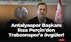 Antalyaspor Başkanı Rıza Perçin'den Trabzonspor'a övgüler!