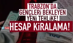 Trabzon'da gençleri bekleyen tehlike: Hesap kiralıyorlar, bilmeden suça karışıyorlar...