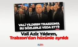 Vali Aziz Yıldırım, Trabzon'dan hüzünle ayrıldı