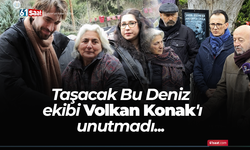 Taşacak Bu Deniz ekibi Volkan Konak'ı unutmadı