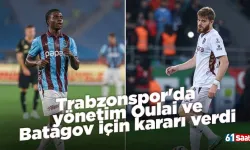 Trabzonspor'da yönetim Oulai ve Batagov için kararı verdi