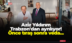 Aziz Yıldırım Trabzon'dan ayrılıyor! Önce tıraş sonra veda...
