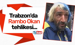 Trabzon'da Rambo Okan tehlikesi...