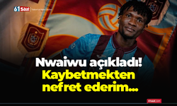 Chibuike Nwaiwu açıkladı! Kaybetmekten nefret ederim...