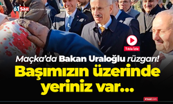 Maçka’da Bakan Uraloğlu rüzgarı! Başımızın üzerinde yeriniz var…