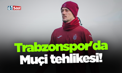 Trabzonspor'da Muçi tehlikesi!