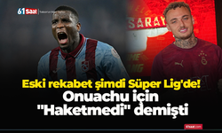 Eski rekabet şimdi Süper Lig'de!  Onuachu için  "Haketmedi" demişti