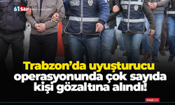 Trabzon’da uyuşturucu operasyonunda çok sayıda kişi gözaltına alındı!