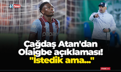Çağdaş Atan'dan Olaigbe açıklaması! "İstedik ama..."
