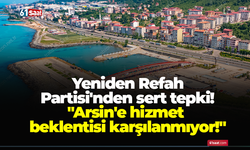 Yeniden Refah Partisi'nden sert tepki! "Arsin'e hizmet beklentisi karşılanmıyor!"