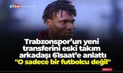Trabzonspor’un yeni  transferini eski takım  arkadaşı 61saat’e anlattı "O sadece bir futbolcu değil"