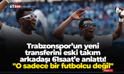 Trabzonspor’un yeni  transferini eski takım  arkadaşı 61saat’e anlattı "O sadece bir futbolcu değil"