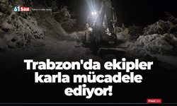 Trabzon'da ekipler karla mücadele ediyor!