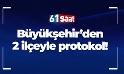Büyükşehir’den 2 ilçeyle protokol!