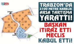 3 bin 100 metre karelik arsa tartışma yarattı! Başkan itiraz etti, meclis kabul etti!