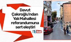 Davut Çakıroğlu’ndan Yalı Mahallesi referandumuna sert eleştiri