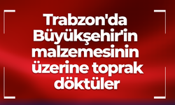 Trabzon'da Büyükşehir'in malzemesinin üzerine toprak döktüler