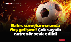 Bahis soruşturmasında flaş gelişme! Çok sayıda antrenör sevk edildi