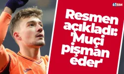 Resmen açıkladı: 'Muçi pişman eder'
