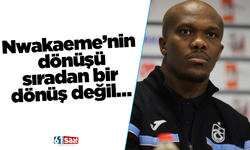 Nwakaeme’nin dönüşü sıradan bir dönüş değil…