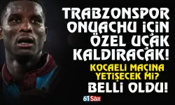 Trabzonspor, Onuachu için özel uçak kaldırıyor! Kocaeli maçına yetişecek mi?