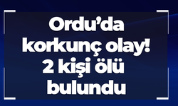 Ordu’da korkunç olay! 2 kişi ölü bulundu