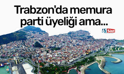 Trabzon'da memura parti üyeliği ama…