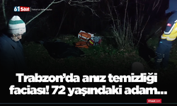 Trabzon’da anız temizliği faciası! 72 yaşındaki adam…