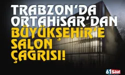 Trabzon'da Ortahisar Belediyesi'nden, Büyükşehir'e salon çağrısı...