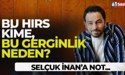Bu hırs kime, bu gerginlik neden? Selçuk İnan'a not...