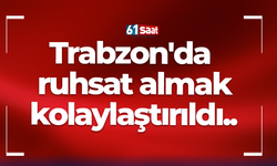 Trabzon'da ruhsat almak kolaylaştırıldı..