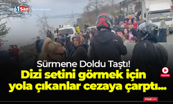 Sürmene doldu taştı! Dizi setini görmek için yola çıkanlar cezaya çarptı