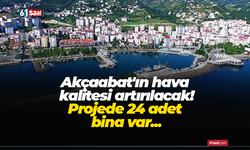Akçaabat'ın hava kalitesi artırılacak! Projede 24 adet bina var...