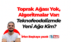 İrfan Başkaya yazdı! Toprak Ağası Yok, Algoritmalar Var: Teknofeodalizmde Yeni Ağa Kim?